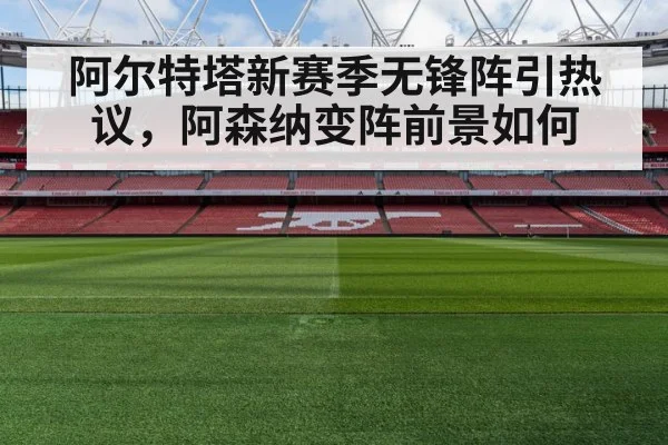 阿尔特塔新赛季无锋阵引热议，阿森纳变阵前景如何