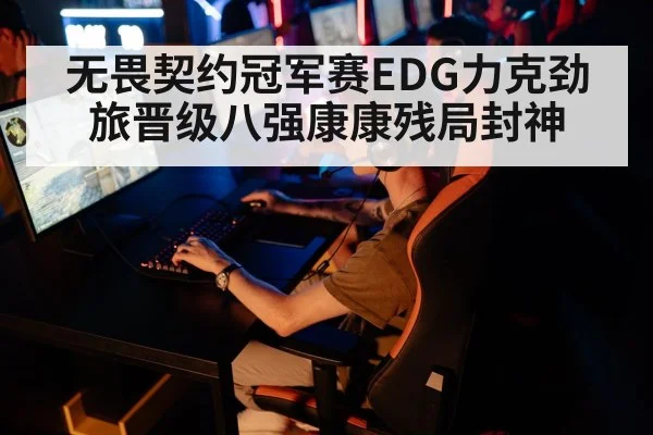 无畏契约冠军赛EDG力克劲旅晋级八强康康残局封神