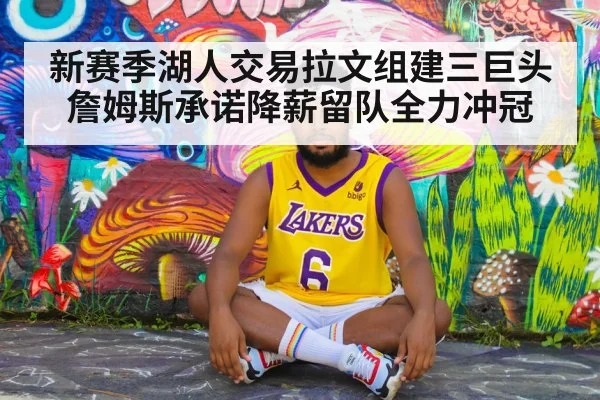 新赛季湖人交易拉文组建三巨头 詹姆斯承诺降薪留队全力冲冠